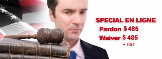 Special en ligne- Pardon $375 au lieu de, Waiver $375 au lieu de, Les deux $750 au lieu de. Durée de l'offre Limitée. (On vous guarantie le Pardon ou vous etes remboursé.)